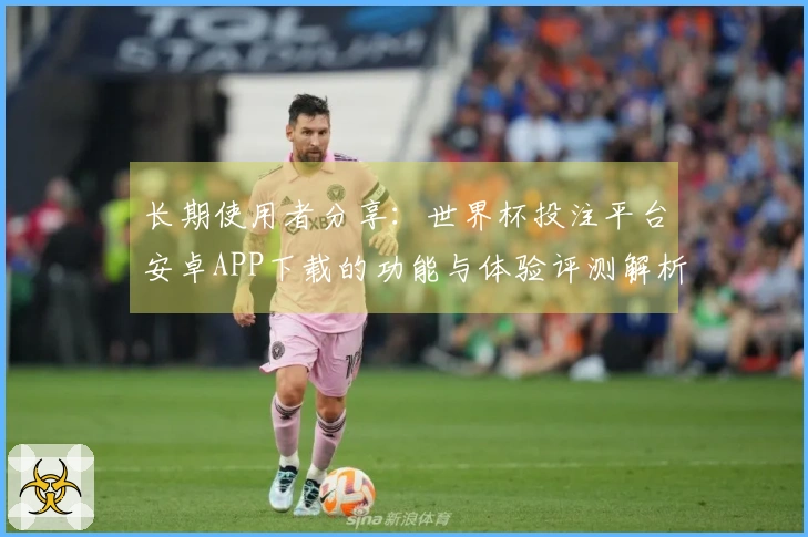 长期使用者分享：世界杯投注平台安卓APP下载的功能与体验评测解析