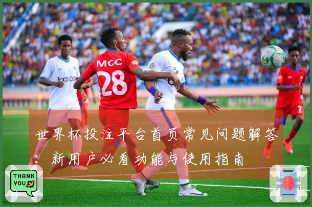 世界杯投注平台首页常见问题解答：新用户必看功能与使用指南