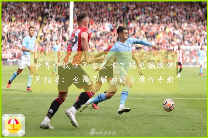 世界杯投注平台安卓下载电脑版使用指南：全面了解功能与操作手册