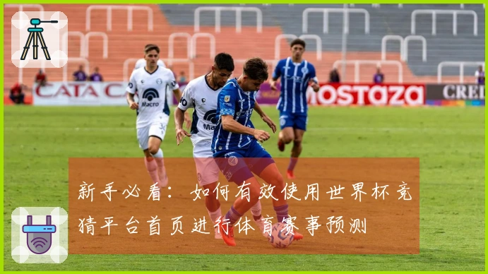新手必看：如何有效使用世界杯竞猜平台首页进行体育赛事预测