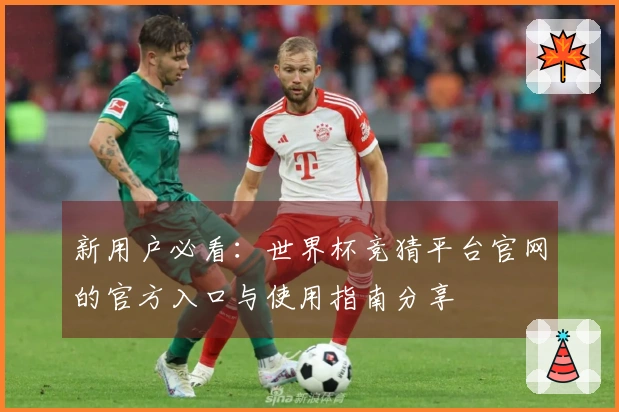 新用户必看：世界杯竞猜平台官网的官方入口与使用指南分享