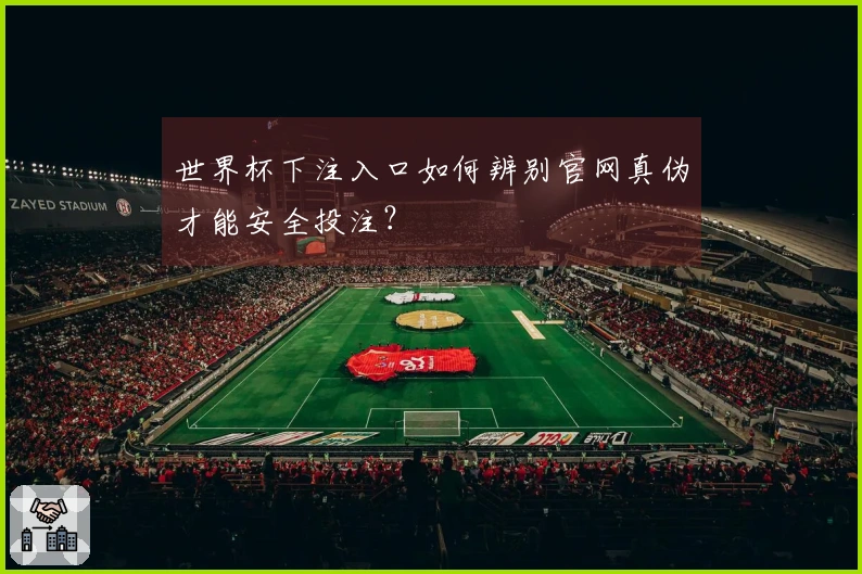 世界杯下注入口如何辨别官网真伪才能安全投注？