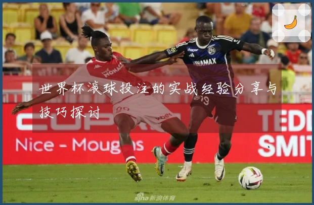世界杯滚球投注的实战经验分享与技巧探讨