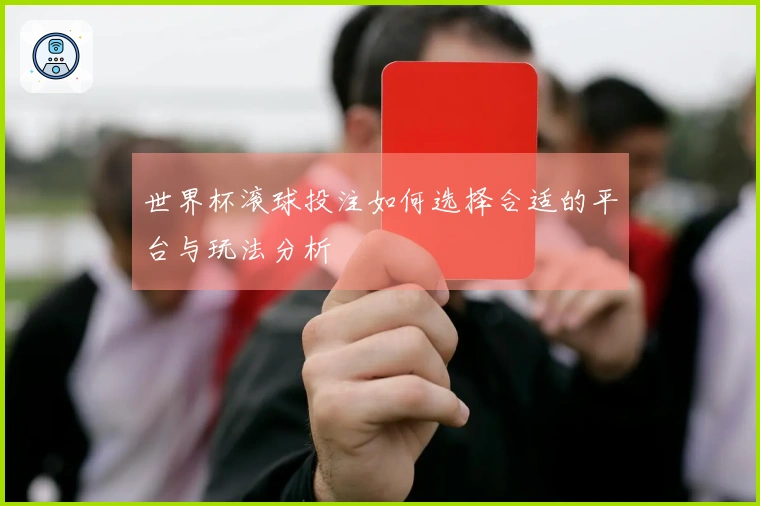 世界杯滚球投注如何选择合适的平台与玩法分析
