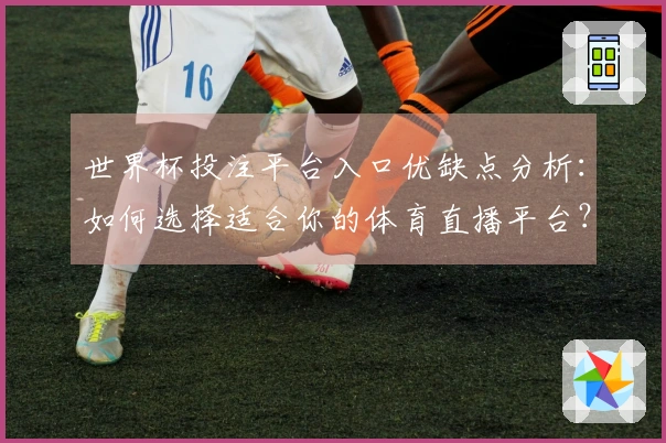 世界杯投注平台入口优缺点分析：如何选择适合你的体育直播平台？