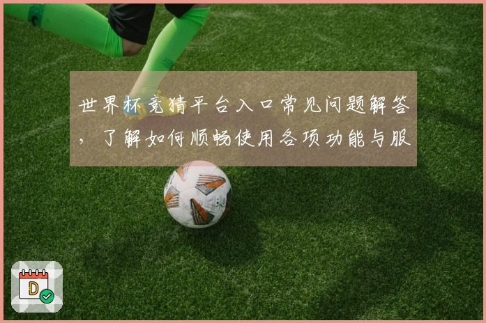 世界杯竞猜平台入口常见问题解答，了解如何顺畅使用各项功能与服务