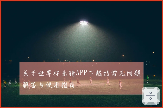 关于世界杯竞猜APP下载的常见问题解答与使用指南