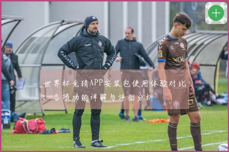 世界杯竞猜APP安装包使用体验对比：各项功能详解与评测分析