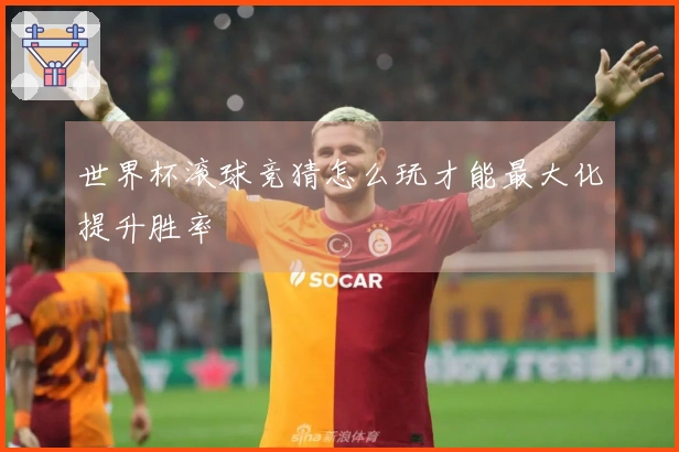 世界杯滚球竞猜怎么玩才能最大化提升胜率