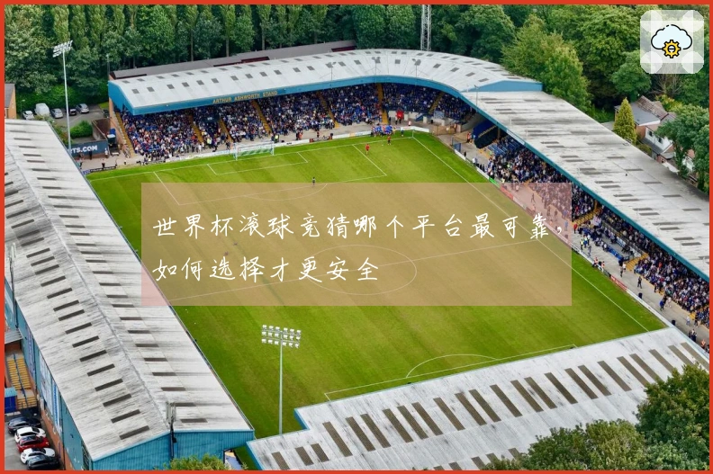 世界杯滚球竞猜哪个平台最可靠，如何选择才更安全