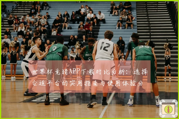 世界杯竞猜APP下载对比分析：选择合适平台的实用指南与使用体验分享
