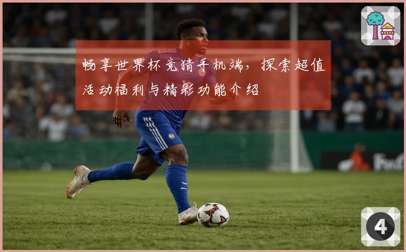 畅享世界杯竞猜手机端，探索超值活动福利与精彩功能介绍