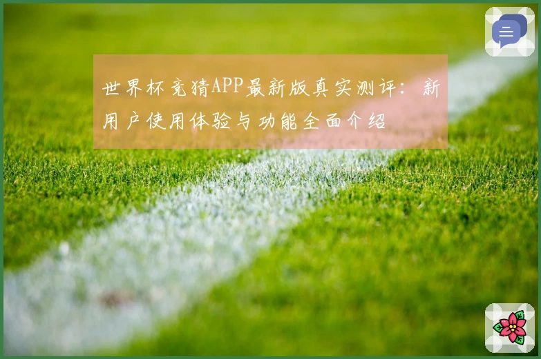 世界杯竞猜APP最新版真实测评：新用户使用体验与功能全面介绍