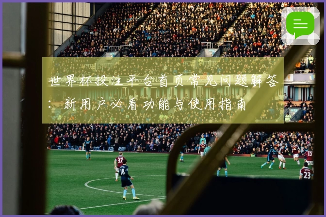 世界杯投注平台首页常见问题解答：新用户必看功能与使用指南
