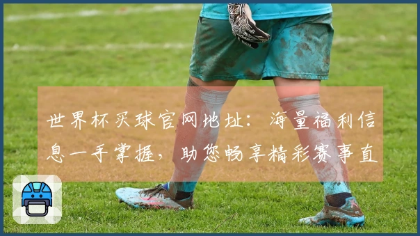 世界杯买球官网地址：海量福利信息一手掌握，助您畅享精彩赛事直播体验