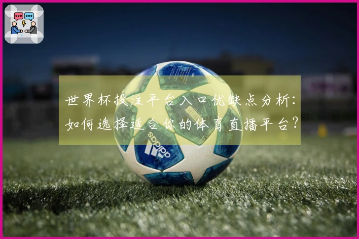 世界杯投注平台入口优缺点分析：如何选择适合你的体育直播平台？
