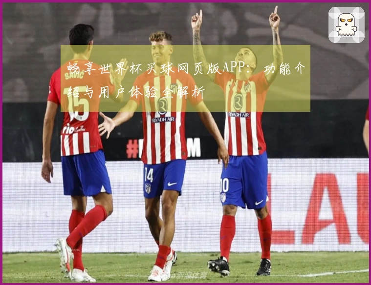 畅享世界杯买球网页版APP：功能介绍与用户体验全解析