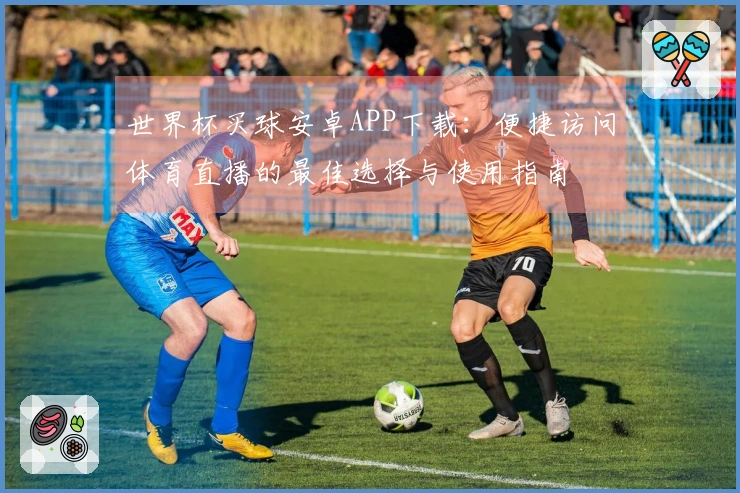 世界杯买球安卓APP下载：便捷访问体育直播的最佳选择与使用指南