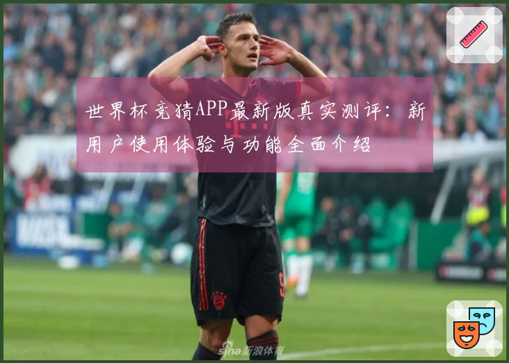 世界杯竞猜APP最新版真实测评：新用户使用体验与功能全面介绍