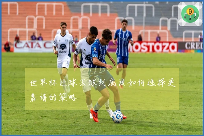世界杯让球买球到底该如何选择更靠谱的策略