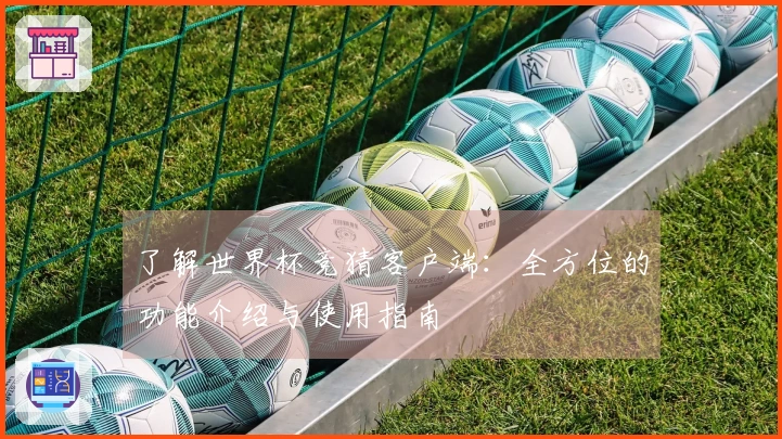 了解世界杯竞猜客户端：全方位的功能介绍与使用指南