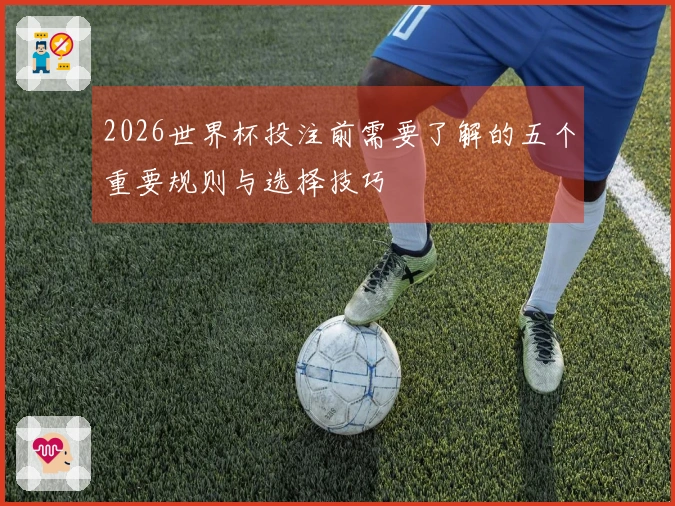 2026世界杯投注前需要了解的五个重要规则与选择技巧
